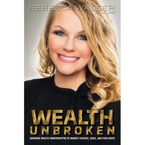 Wealth Unbroken: Growing Wealth Uninterrupted by Market Crashes; Taxes; And Even Death