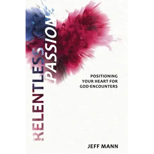 Relentless Passion: Positioning Your Heart for God-Encounters