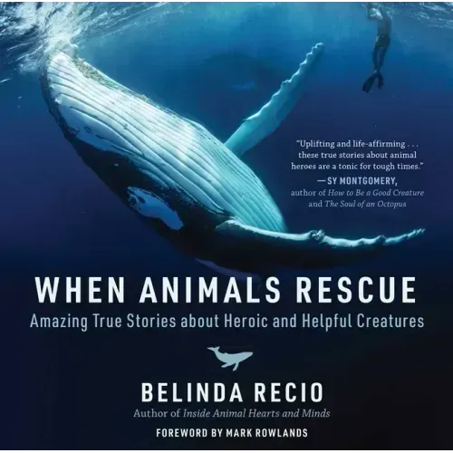 When Animals Rescue: Amazing True Stories about Heroic and Helpful Creatures
