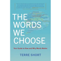 The Words We Choose: Your Guide to How and Why Words Matter