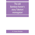 The old bamboo-hewer's story Taketori monogatari: the earliest of the Japanese romances, written in the tenth century