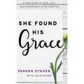 She Found His Grace: A True Story Of Hope, Love, And Forgiveness After Abortion