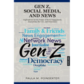 Gen Z, Social Media, and News: Implications for the Future of News Engagement, Journalism, the U.S., and Democracy
