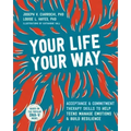 Your Life, Your Way: Acceptance and Commitment Therapy Skills to Help Teens Manage Emotions and Build Resilience