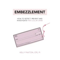 Embezzlement: How to Detect, Prevent, and Investigate Pink-Collar Crime
