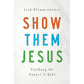 Show Them Jesus: Teaching the Gospel to Kids