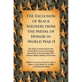 The Exclusion of Black Soldiers from the Medal of Honor in World War II: The Study Commissioned by the United States Army to Investigate Racial Bias i