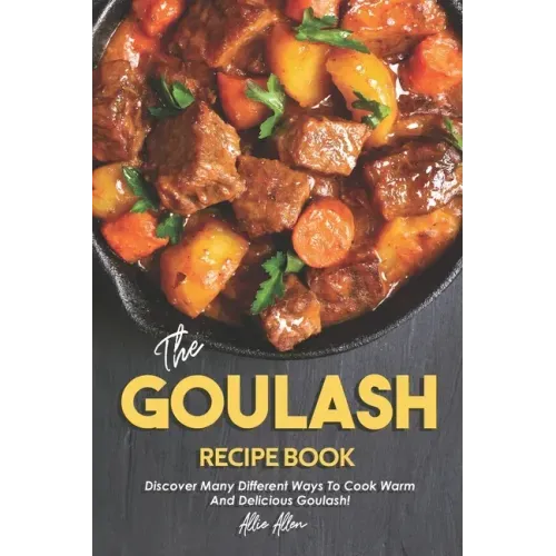 The Goulash Recipe Book: Discover Many Different Ways to Cook Warm and Delicious Goulash!