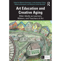 Art Education and Creative Aging: Older Adults as Learners, Makers, and Teachers of Art
