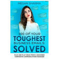 100 of Your Toughest Business Emails: Solved: Plug and Play Ideas From a Seasoned Corporate Communications Manager