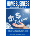Home Business: No More 9 to 5!: Be Your Own Boss, Work From Home and Make Money Online