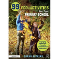 99 Eco-Activities for Your Primary School: Engaging Ideas That Promote Environmental Awareness