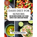 Dash Diet for Seniors: Over 100 Mouth-Watering Easy to Make Recipes to Help Lower Blood Pressure