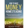 How to Make Money Homesteading: 1 How to Make Money Homesteading A Modern Homesteading Book for Beginners & Intermediate Homesteaders Who Want to Make