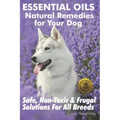 Essential Oils Natural Remedies for Your Dog: Safe, Non-Toxic & Frugal Solutions For All Breeds