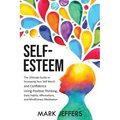 Self-Esteem: The Ultimate Guide to Increasing Your Self-Worth and Confidence Using Positive Thinking, Daily Habits, Affirmations, a