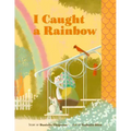 I Caught a Rainbow: A Picture Book