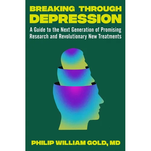 Breaking Through Depression: A Guide to the Next Generation of Promising Research and Revolutionary New Treatments