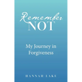 Remember Not: My Journey in Forgiveness