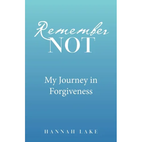 Remember Not: My Journey in Forgiveness