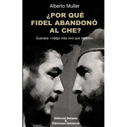¿POR QUÉ FIDEL ABANDONÓ AL CHE? Guevara: Valgo más vivo que muerto