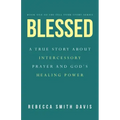 Blessed: A True Story About Intercessory Prayer and God's Healing Power