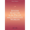 Jewish Martyrs in the Pagan and Christian Worlds