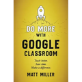 Do More with Google Classroom: Teach Better. Save Time. Make a Difference.