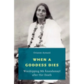 When a Goddess Dies: Worshipping Ma Anandamayi After Her Death