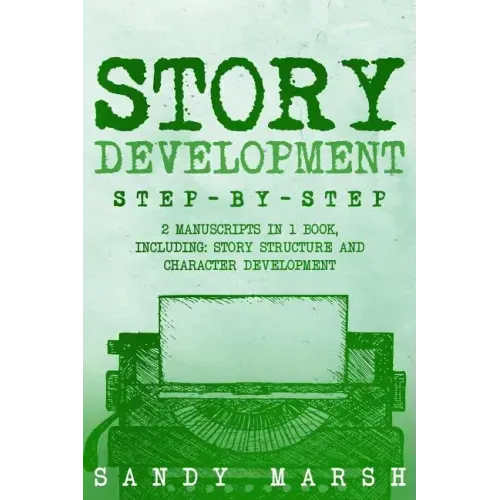 Story Development: Step-by-Step - 2 Manuscripts in 1 Book - Essential Story Writing, Story Mapping and Storytelling Tips Any Writer Can Learn