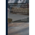 The Young Carpenter's Assistant, or, A System of Architecture Adapted to the Style of Building in the United States