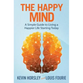 The Happy Mind: A Simple Guide to Living a Happier Life Starting Today