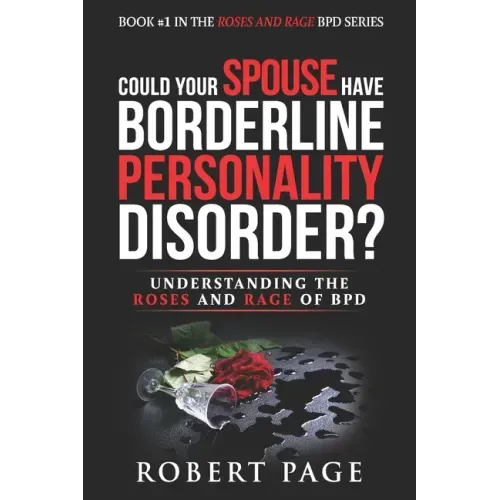 Could Your Spouse Have Borderline Personality Disorder?: Understanding the Roses and Rage of BPD