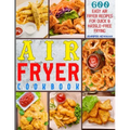 Air Fryer Cookbook: 600 Easy Air Fryer Recipes for Quick & Hassle-Free Frying