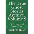 The True Ghost Stories Archive: Volume 2: 50 Strange and Spooky Tales