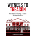 Witness to Treason: How the GOP, Trump, & Greed Betrayed America