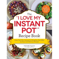 The I Love My Instant Pot(r) Recipe Book: From Trail Mix Oatmeal to Mongolian Beef Bbq, 175 Easy and Delicious Recipes