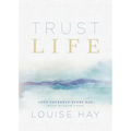 Trust Life: Love Yourself Every Day with Wisdom from Louise Hay