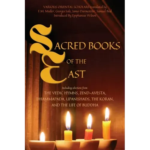 Sacred Books of the East: Including selections from the Vedic Hymns, Zend-Avesta, Dhammapada, Upanishads, the Koran, and the Life of Buddha (Annotated