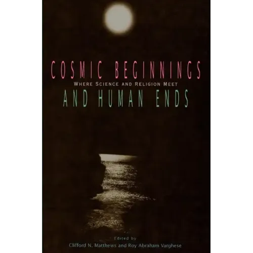 Cosmic Beginnings and Human Ends: Where Science and Religion Meet