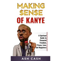 Making Sense of Kanye: A Spiritual Guide to Financial Freedom, Peace, Love, and Happiness