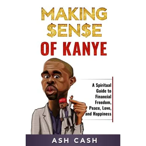 Making Sense of Kanye: A Spiritual Guide to Financial Freedom, Peace, Love, and Happiness