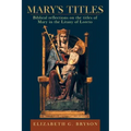 Mary's Titles: Biblical Reflections on the Titles of Mary in the Litany of Loreto