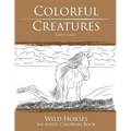 Colorful Creatures Wild Horses: An Adult Coloring Book