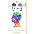 The Unlimited Mind: Master Critical Thinking, Make Smarter Decisions, And Be In Control Of Your Life