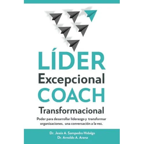 LÍDER Excepcional COACH Transformacional: Poder para desarrollar liderazgo y transformar organizaciones, una conversación a la vez