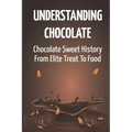 Understanding Chocolate: Chocolate Sweet History From Elite Treat To Food