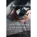 I Don't Know Who I Am Anymore: Restoring Your Identity Shattered by Grief and Loss