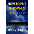 How to Put Insomnia to Sleep: Learn how to get to sleep fast and stay asleep without using drugs or alcohol - and get back to sleep if you should wa