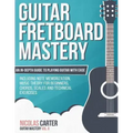 Guitar Fretboard Mastery: An In-Depth Guide to Playing Guitar with Ease, Including Note Memorization, Music Theory for Beginners, Chords, Scales